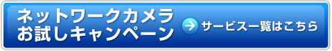 ネットワークカメラお試しキャンペーン　サービス一覧はこちら